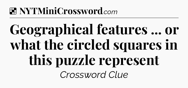 Solution: Geographical features ... or what the circled squares in this puzzle represent - NYT Crossword