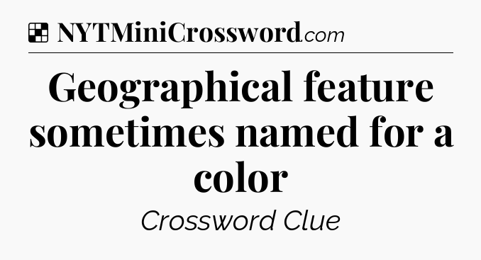 Solution: Geographical feature sometimes named for a color - NYT Crossword