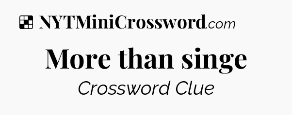 Solution: More than singe - NYT Crossword