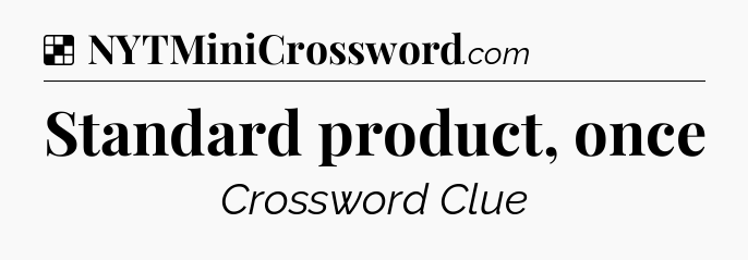 Solution: Standard product, once - NYT Crossword