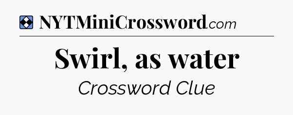 Solution: Swirl, as water - NYT Mini Crossword