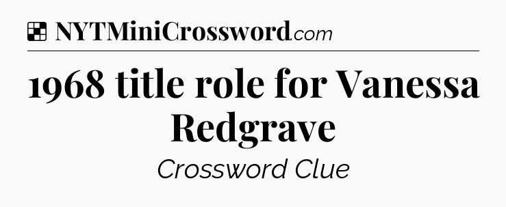 Solution: 1968 title role for Vanessa Redgrave - NYT Crossword