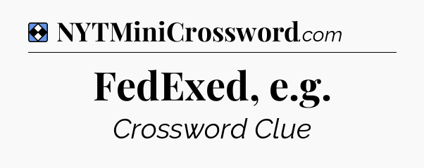 Solution: FedExed, e.g - NYT Mini Crossword