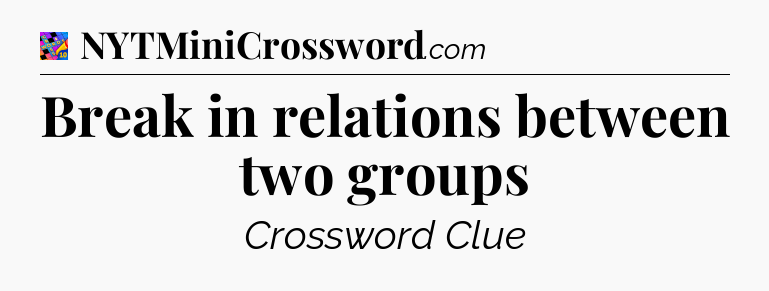 Break in relations between two groups Crossword Clue