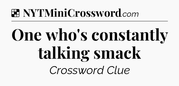 Solution: One who's constantly talking smack - NYT Crossword