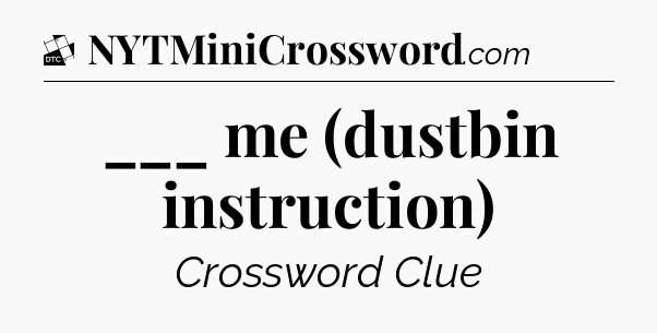 ___ me (dustbin instruction) - Daily Themed Mini Crossword