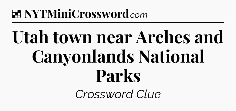 Solution: Utah town near Arches and Canyonlands National Parks - NYT Crossword