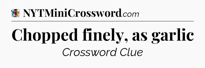 Chopped finely, as garlic Crossword Clue