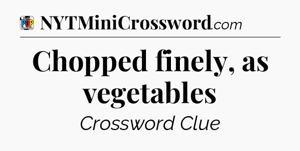 Chopped finely, as vegetables Crossword Clue