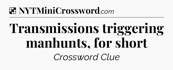 Solution: Transmissions triggering manhunts, for short - NYT Crossword