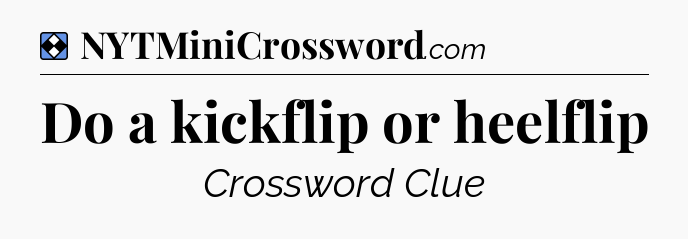 Solution: Do a kickflip or heelflip - NYT Mini Crossword