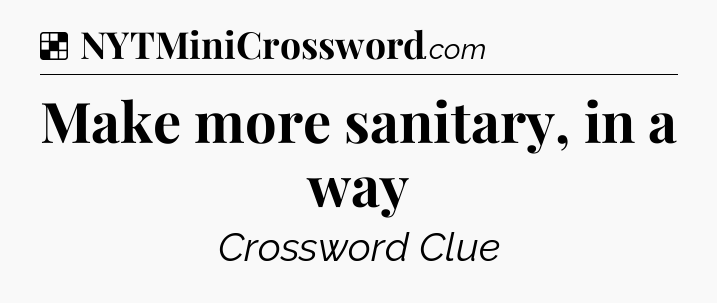 Solution: Make more sanitary, in a way - NYT Crossword