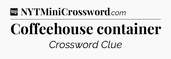Coffeehouse container Crossword Clue