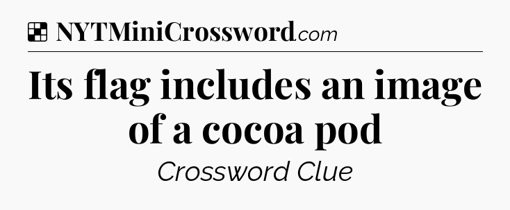 Solution: Its flag includes an image of a cocoa pod - NYT Crossword