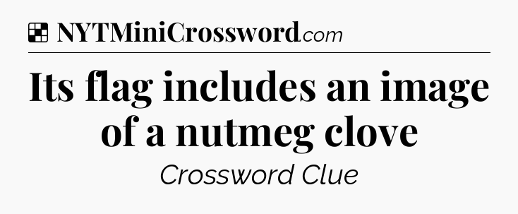 Solution: Its flag includes an image of a nutmeg clove - NYT Crossword