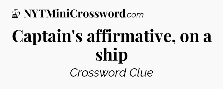 Captain's affirmative, on a ship - Daily Themed Classic Crossword
