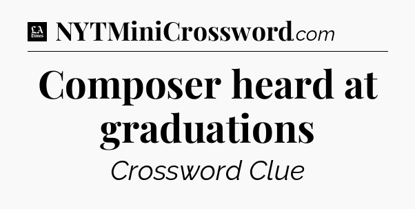 Composer heard at graduations - LA Times Crossword