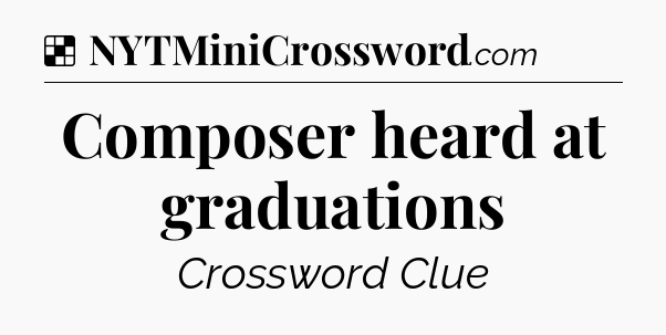 Solution: Composer heard at graduations - NYT Crossword
