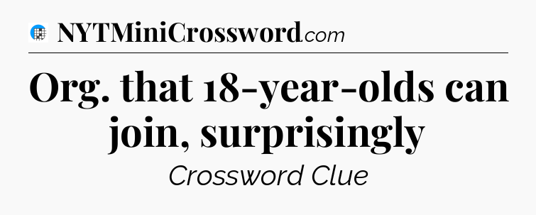 Org. that 18-year-olds can join, surprisingly Crossword Clue