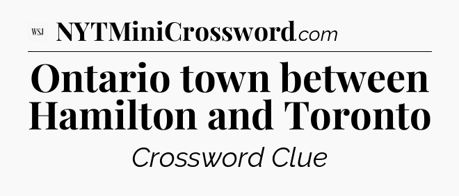 Ontario town between Hamilton and Toronto - WSJ Crossword