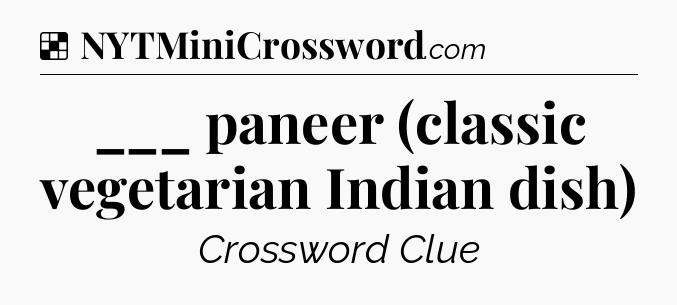 Solution: ___ paneer (classic vegetarian Indian dish) - NYT Crossword