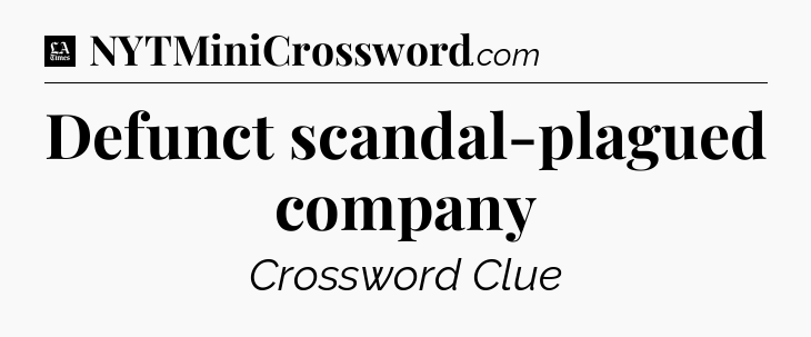 Defunct scandal-plagued company - LA Times Crossword