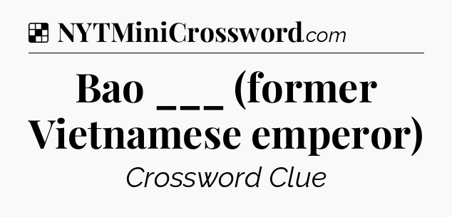 Solution: Bao ___ (former Vietnamese emperor) - NYT Crossword