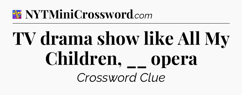 TV drama show like All My Children, __ opera Codycross