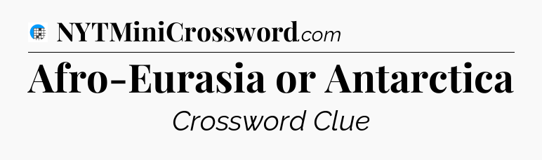 Afro-Eurasia or Antarctica Crossword Clue