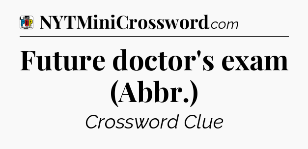 Future doctor's exam (Abbr.) Crossword Clue