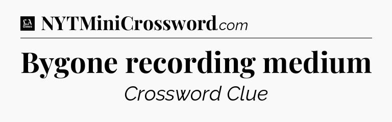 Bygone recording medium - LA Times Crossword