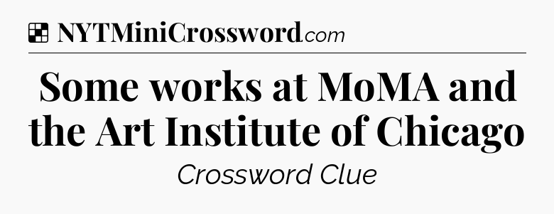 Solution: Some works at MoMA and the Art Institute of Chicago - NYT Crossword