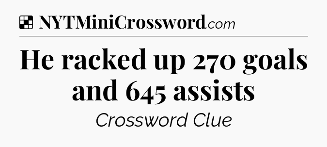 Solution: He racked up 270 goals and 645 assists - NYT Crossword