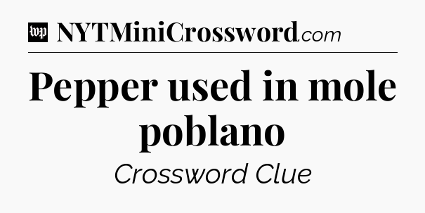 Pepper used in mole poblano Crossword Clue