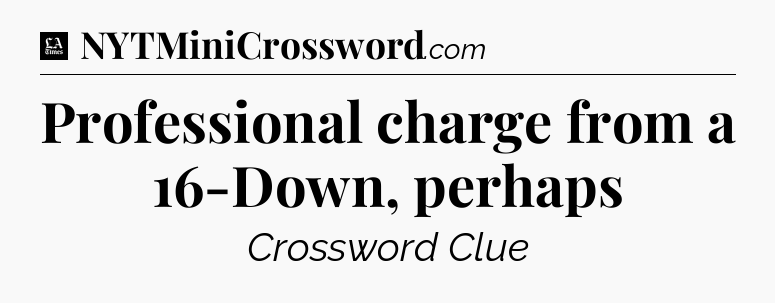 Professional charge from a 16-Down, perhaps - LA Times Crossword