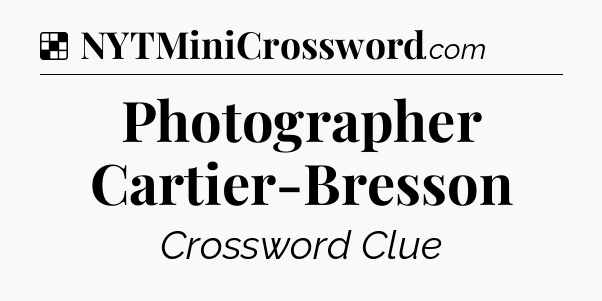 Solution: Photographer Cartier-Bresson - NYT Crossword