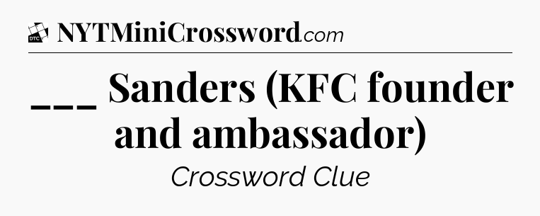 ___ Sanders (KFC founder and ambassador) - Daily Themed Classic Crossword