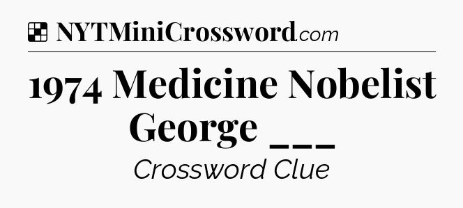 Solution: 1974 Medicine Nobelist George ___ - NYT Crossword