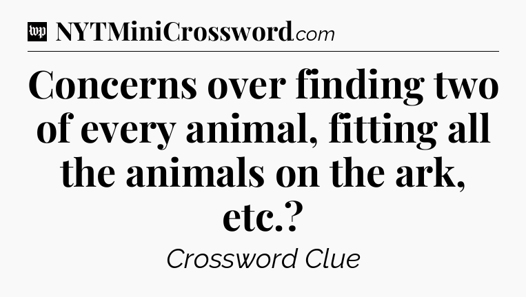 Concerns over finding two of every animal, fitting all the animals on the ark, etc Crossword Clue