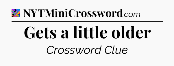 Gets a little older Crossword Clue