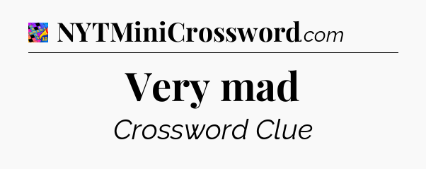 Very mad Crossword Clue