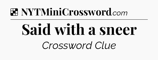 Solution: Said with a sneer - NYT Crossword