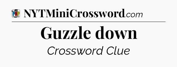 Guzzle down Crossword Clue