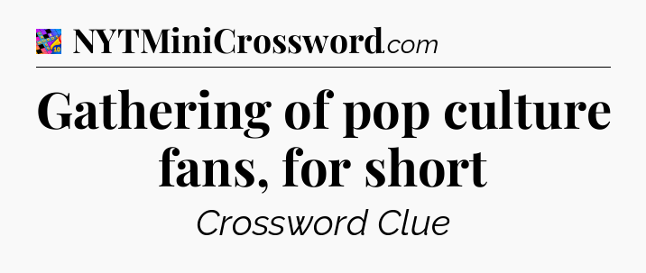 Gathering of pop culture fans, for short Crossword Clue