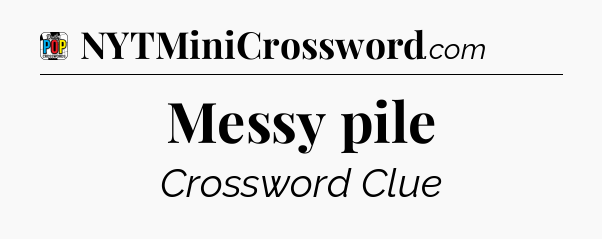 Messy pile Crossword Clue