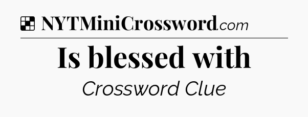 Solution: Is blessed with - NYT Crossword