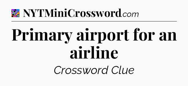 Primary airport for an airline Crossword Clue