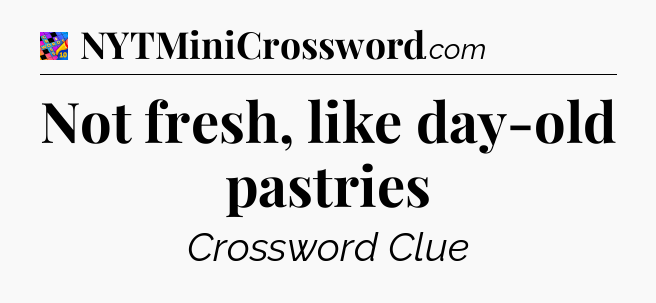 Not fresh, like day-old pastries Crossword Clue