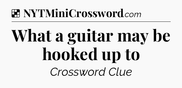 Solution: What a guitar may be hooked up to - NYT Crossword