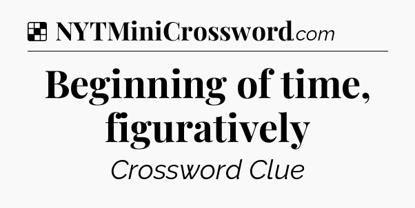 Solution: Beginning of time, figuratively - NYT Crossword